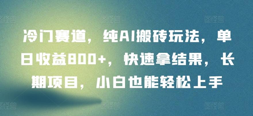 冷门赛道，纯AI搬砖玩法，单日收益800+，快速拿结果，长期项目，小白也能轻松上手【揭秘】-策里行间