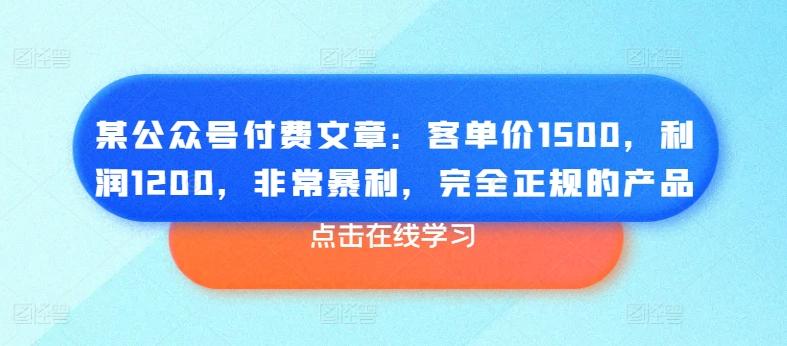 某公众号付费文章：客单价1500，利润1200，非常暴利，完全正规的产品-策里行间
