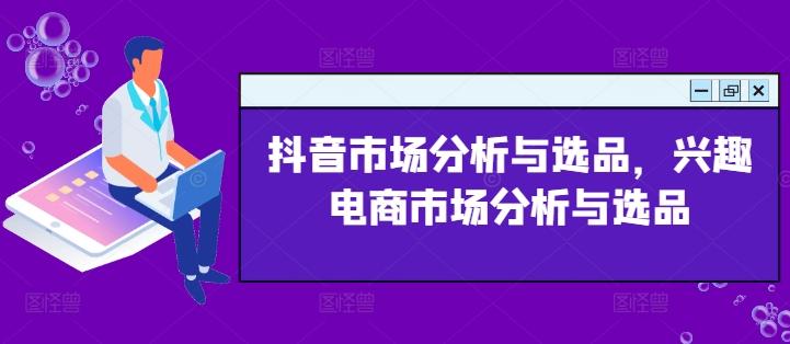 抖音市场分析与选品，兴趣电商市场分析与选品-策里行间