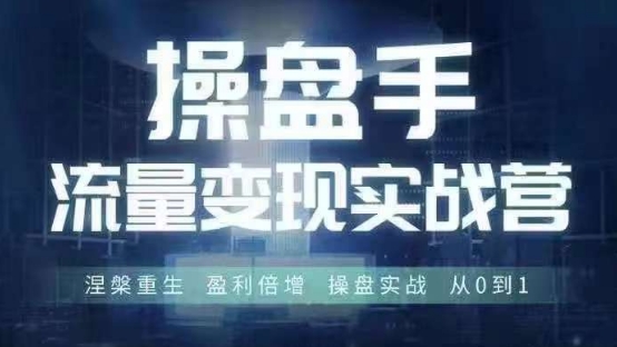 操盘手流量实战变现营6月28-30号线下课，涅槃重生 盈利倍增 操盘实战 从0到1-策里行间