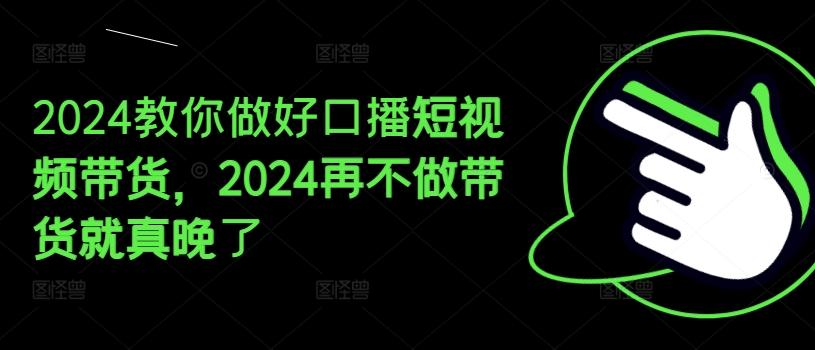 2024教你做好口播短视频带货，2024再不做带货就真晚了-策里行间