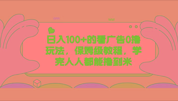 日入100+的看广告0撸玩法，保姆级教程，学完人人都能撸到米-策里行间
