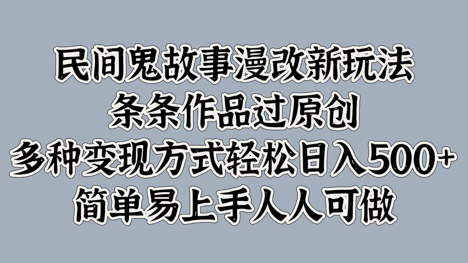 民间鬼故事漫改新玩法，条条作品过原创，多种变现方式轻松日入500+简单易上手人人可做-策里行间