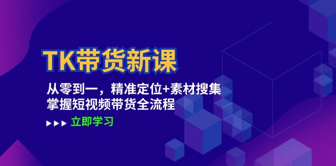 TK带货新课：从零到一，精准定位+素材搜集 掌握短视频带货全流程-策里行间