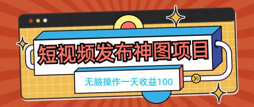 短视频发布神图项目，无脑操作，一天收益100-策里行间