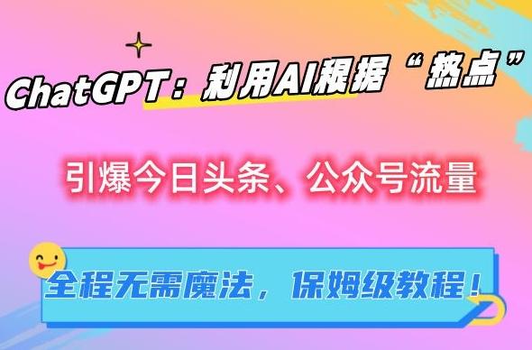 ChatGPT：利用AI根据“热点”引爆今日头条、公众号流量，无需魔法，保姆级教程【揭秘】-策里行间