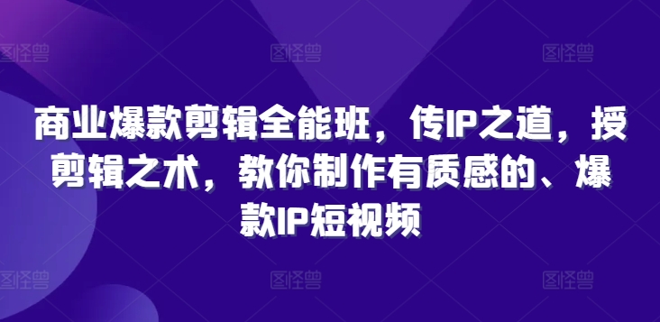 商业爆款剪辑全能班，传IP之道，授剪辑之术，教你制作有质感的、爆款IP短视频-策里行间
