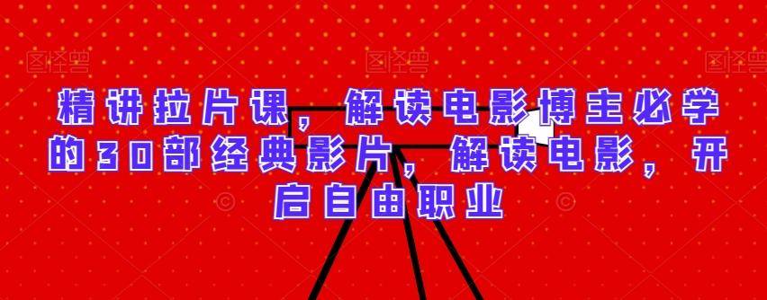 精讲拉片课，解读电影博主必学的30部经典影片，解读电影，开启自由职业-策里行间