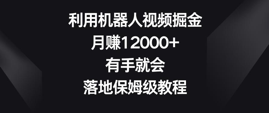利用机器人视频掘金，月赚12000+，有手就会，落地保姆级教程【揭秘】-策里行间