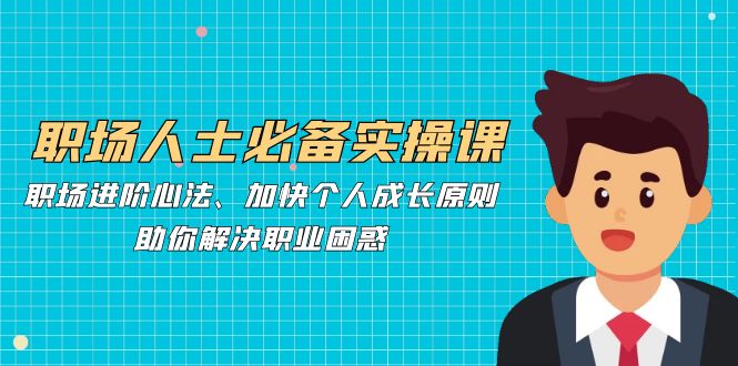 职场人士必备实操课：职场进阶心法、加快个人成长原则，助你解决职业困惑-策里行间