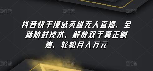 抖音快手漫威英雄无人直播，全新防封技术，解放双手真正躺赚，轻松月入万元【揭秘】-策里行间