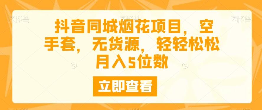 抖音同城烟花项目，空手套，无货源，轻轻松松月入5位数-策里行间