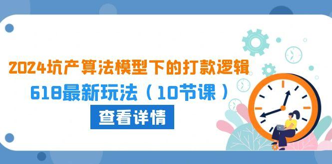 2024坑产算法 模型下的打款逻辑：618最新玩法(10节课-策里行间