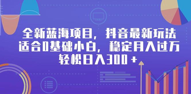 全新蓝海项目，抖音最新玩法，适合0基础小白，稳定月入过万，轻松日入300＋-策里行间