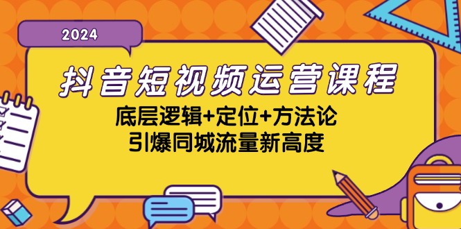 抖音短视频运营课程，底层逻辑+定位+方法论，引爆同城流量新高度-策里行间
