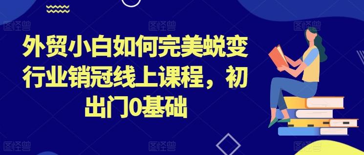 外贸小白如何完美蜕变行业销冠线上课程，初出门0基础-策里行间
