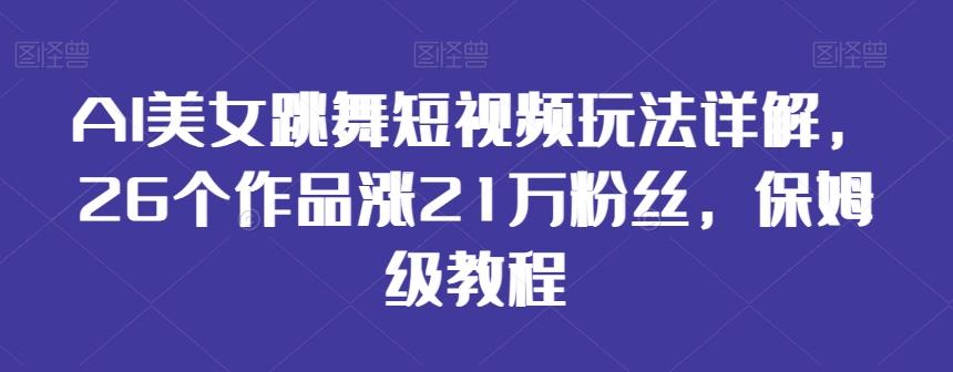 AI美女跳舞短视频玩法详解，26个作品涨21万粉丝，保姆级教程【揭秘】-策里行间