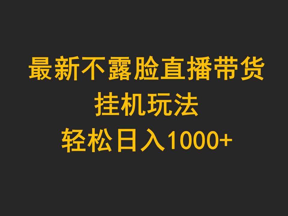 (9897期)最新不露脸直播带货，挂机玩法，轻松日入1000+-策里行间