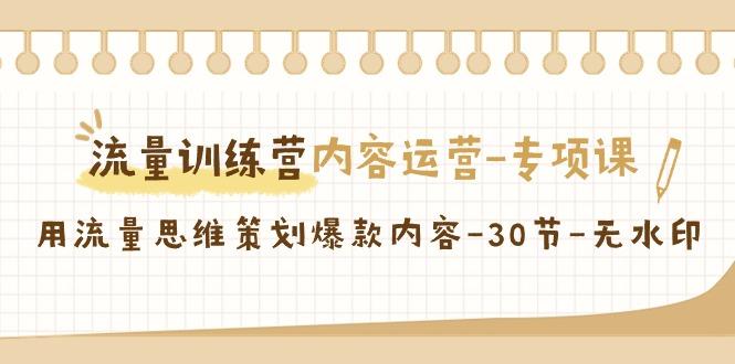 流量训练营之内容运营-专项课，用流量思维策划爆款内容-30节-无水印-策里行间