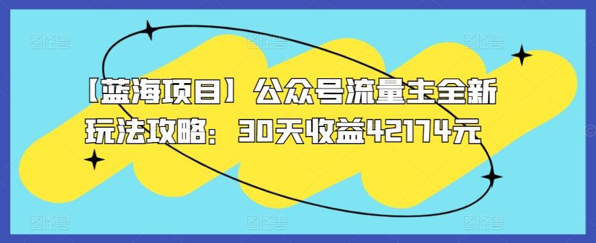 【蓝海项目】公众号流量主全新玩法攻略：30天收益42174元【揭秘】-策里行间