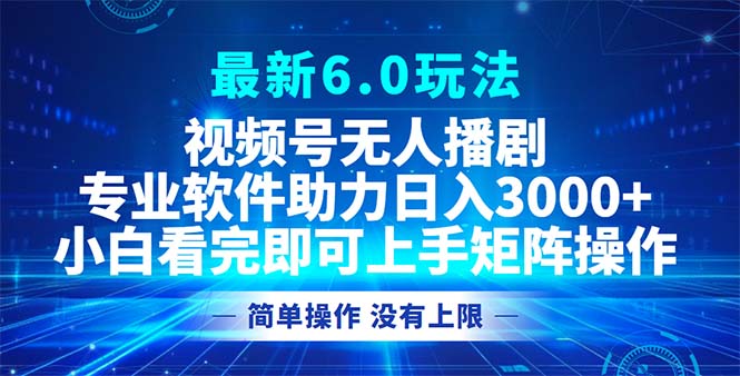 视频号最新6.0玩法，无人播剧，轻松日入3000+-策里行间