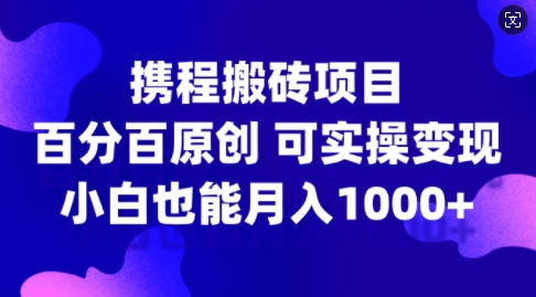 携程搬砖项目，百分百原创，可实操变现，新手小白月入1k+【揭秘】-策里行间
