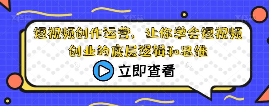 短视频创作运营，让你学会短视频创业的底层逻辑和思维-策里行间