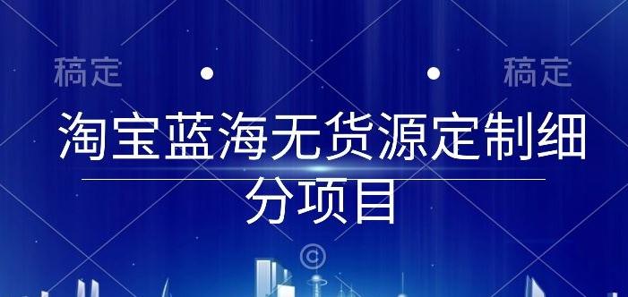 淘宝蓝海无货源定制细分项目，从0到起店实操全流程【揭秘】-策里行间