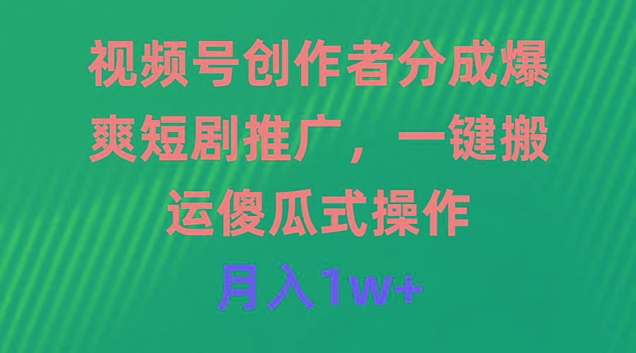 (9531期)视频号创作者分成，爆爽短剧推广，一键搬运，傻瓜式操作，月入1w+-策里行间