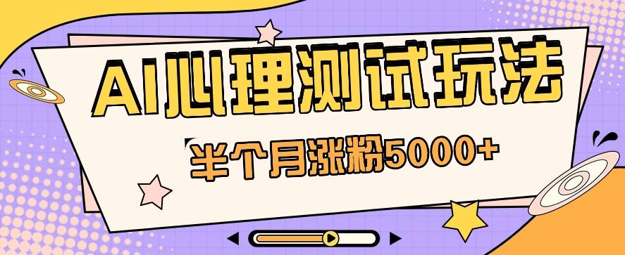 黑马赛道AI心理测试副业思路，半个月涨粉5000+！【视频教程+软件】-策里行间