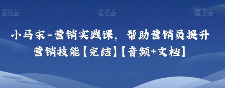小马宋-营销实践课，帮助营销员提升营销技能【完结】【音频+文档】-策里行间