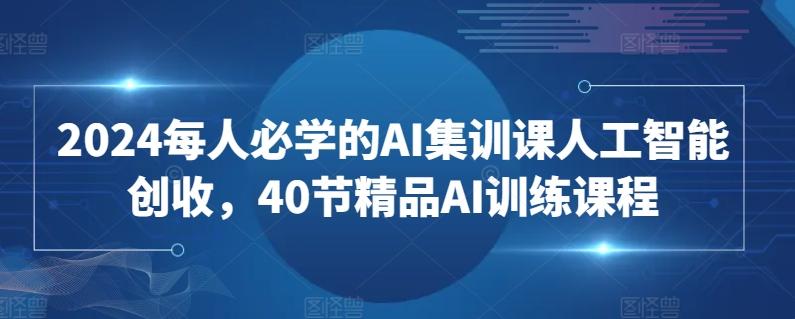 2024每人必学的AI集训课人工智能创收，40节精品AI训练课程-策里行间