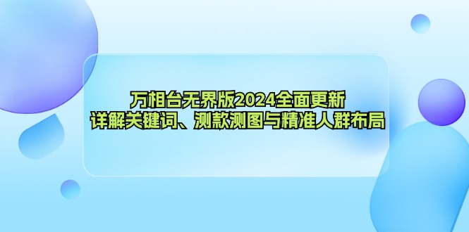 万相台无界版2024全面更新，详解关键词、测款测图与精准人群布局-策里行间