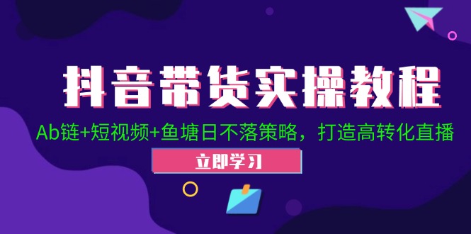 抖音带货实操教程！Ab链+短视频+鱼塘日不落策略，打造高转化直播-策里行间