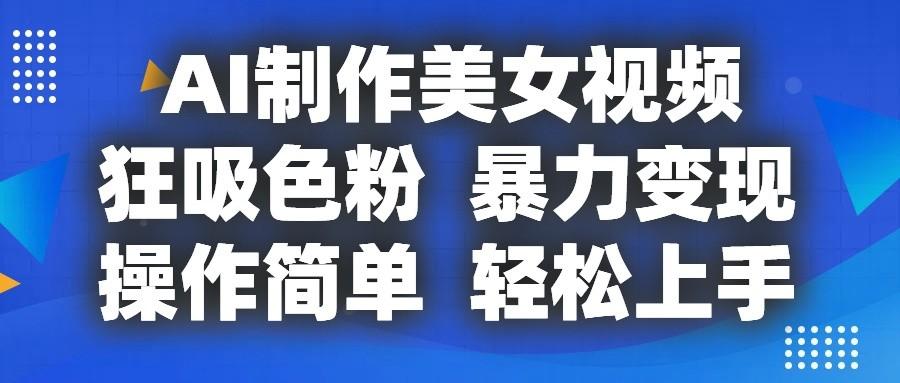 AI制作美女视频，狂吸色粉，暴力变现，操作简单，小白也能轻松上手-策里行间