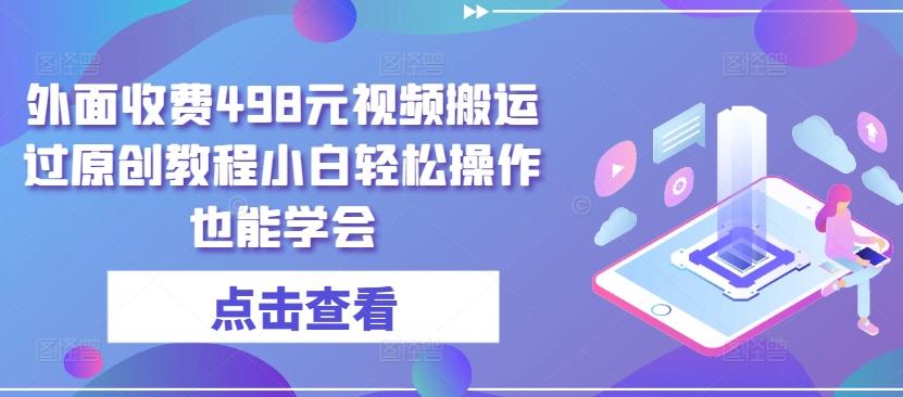 外面收费498元视频搬运过原创教程小白轻松操作也能学会【揭秘】-策里行间