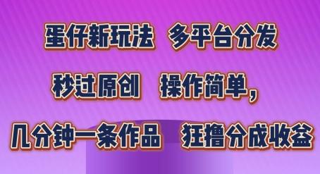 蛋仔新玩法，多平台分发，秒过原创，操作简单，几分钟一条作品，狂撸分成收益【揭秘】-策里行间
