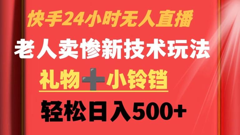 快手24小时无人直播，老人卖惨最新技术玩法，礼物+小铃铛，轻松日入500+【揭秘】-策里行间