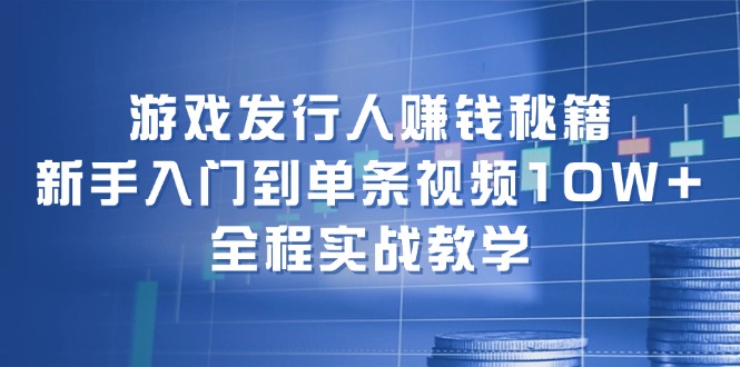 游戏发行人赚钱秘籍：新手入门到单条视频10W+，全程实战教学-策里行间