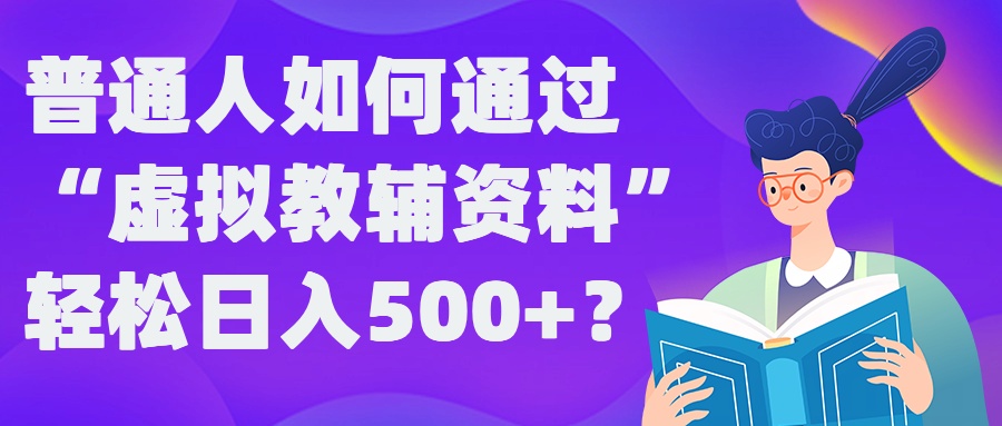 普通人如何通过“虚拟教辅”资料轻松日入500+?揭秘稳定玩法-策里行间