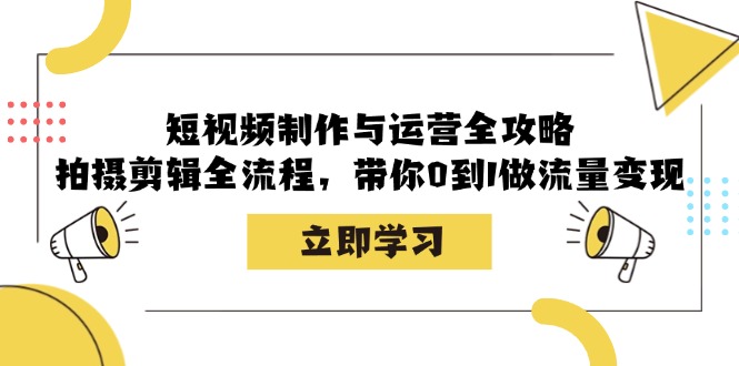短视频制作与运营全攻略：拍摄剪辑全流程，带你0到1做流量变现-策里行间