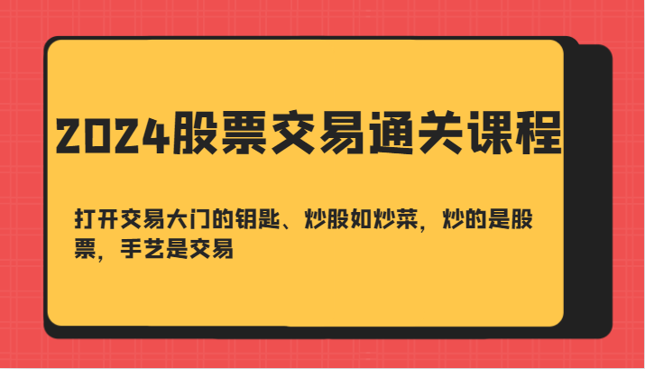 2024股票交易通关课-打开交易大门的钥匙、炒股如炒菜，炒的是股票，手艺是交易-策里行间