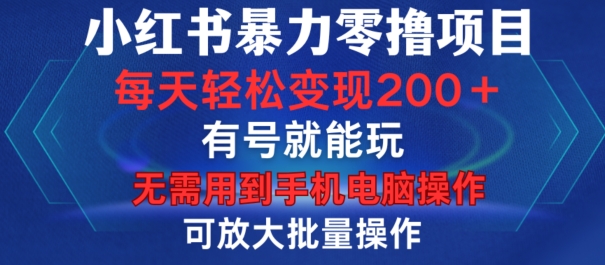 小红书暴力零撸项目，有号就能玩，单号每天变现1到15元，可放大批量操作，无需手机电脑操作【揭秘】-策里行间