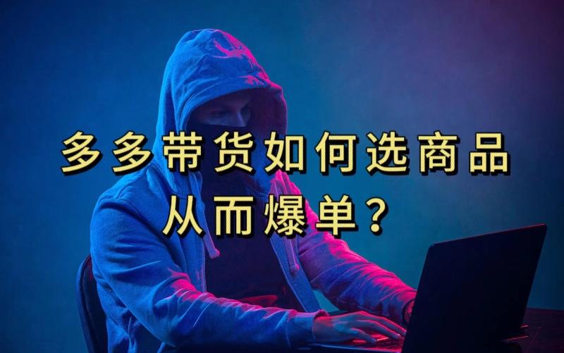 多多视频带货选什么商品链接才能爆单，10分钟教会你，爆单不是浮云【揭秘】-策里行间