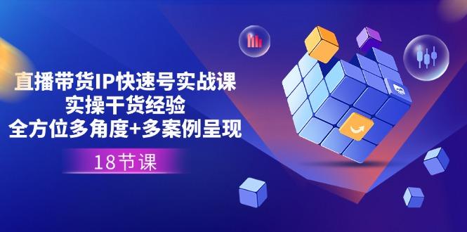 直播带货IP快速号实战课，实操干货经验+全方位多角度+多案例呈现(18节-策里行间