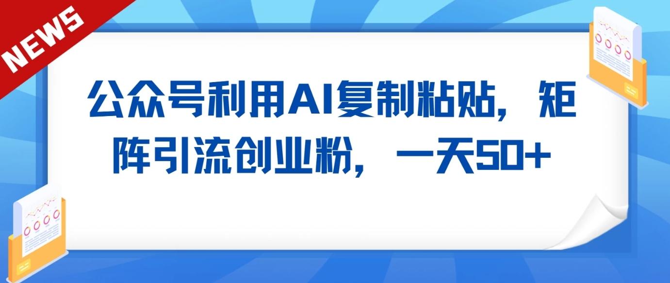 公众号利用AI工具复制粘贴矩阵引流创业粉，一天50+-策里行间