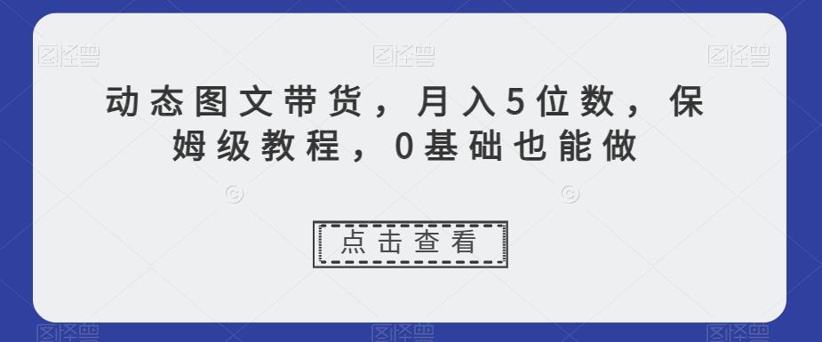 动态图文带货，月入5位数，保姆级教程，0基础也能做【揭秘】-策里行间