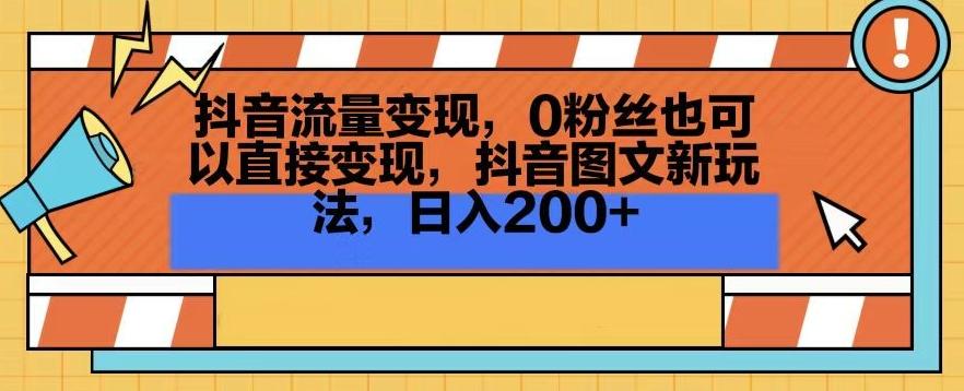 抖音流量变现，0粉丝也可以直接变现，抖音图文新玩法，日入200+【揭秘】-策里行间