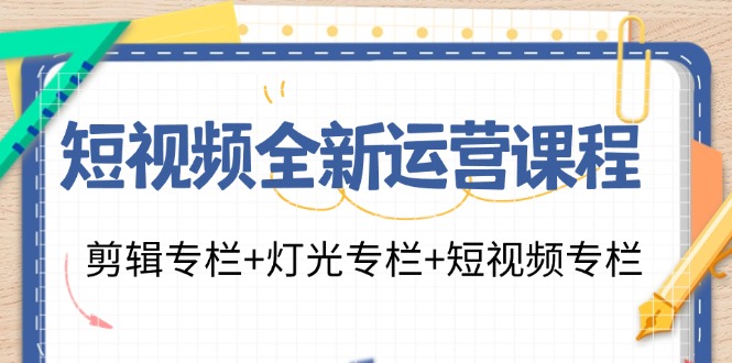 短视频全新运营课程：剪辑专栏+灯光专栏+短视频专栏(23节课)-策里行间