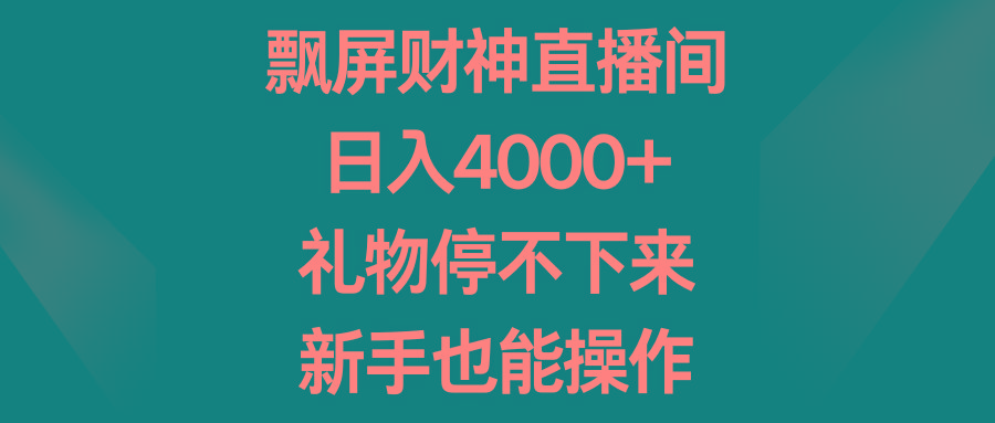 飘屏财神直播间，日入4000+，礼物停不下来，新手也能操作-策里行间